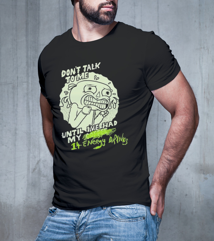 DON'T TALK TO ME UNTIL I'VE HAD MY 14 ENERGY DRINKS T-Shirt