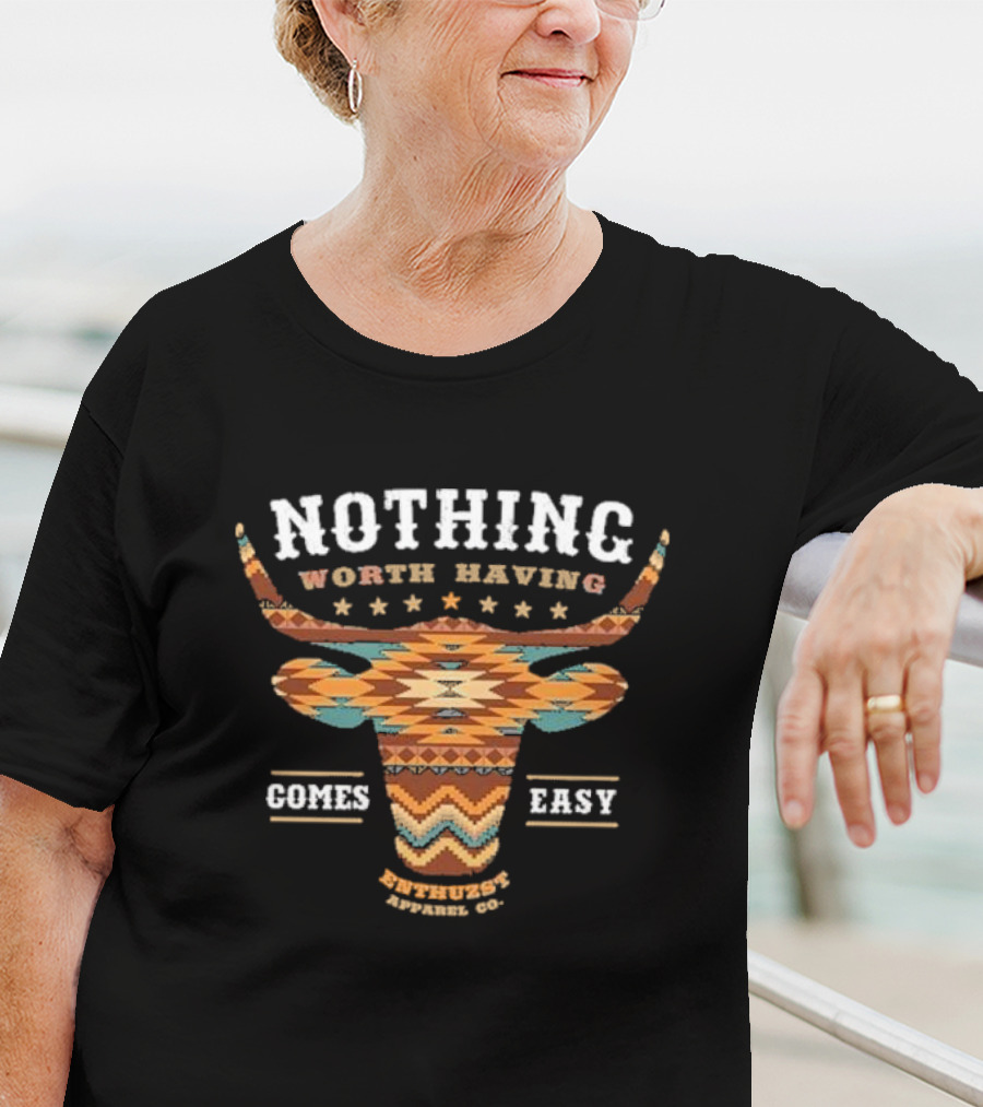 Nothing Worth Having Comes Easy Southwestern Longhorn Enthuzst Apparel Co T-Shirt