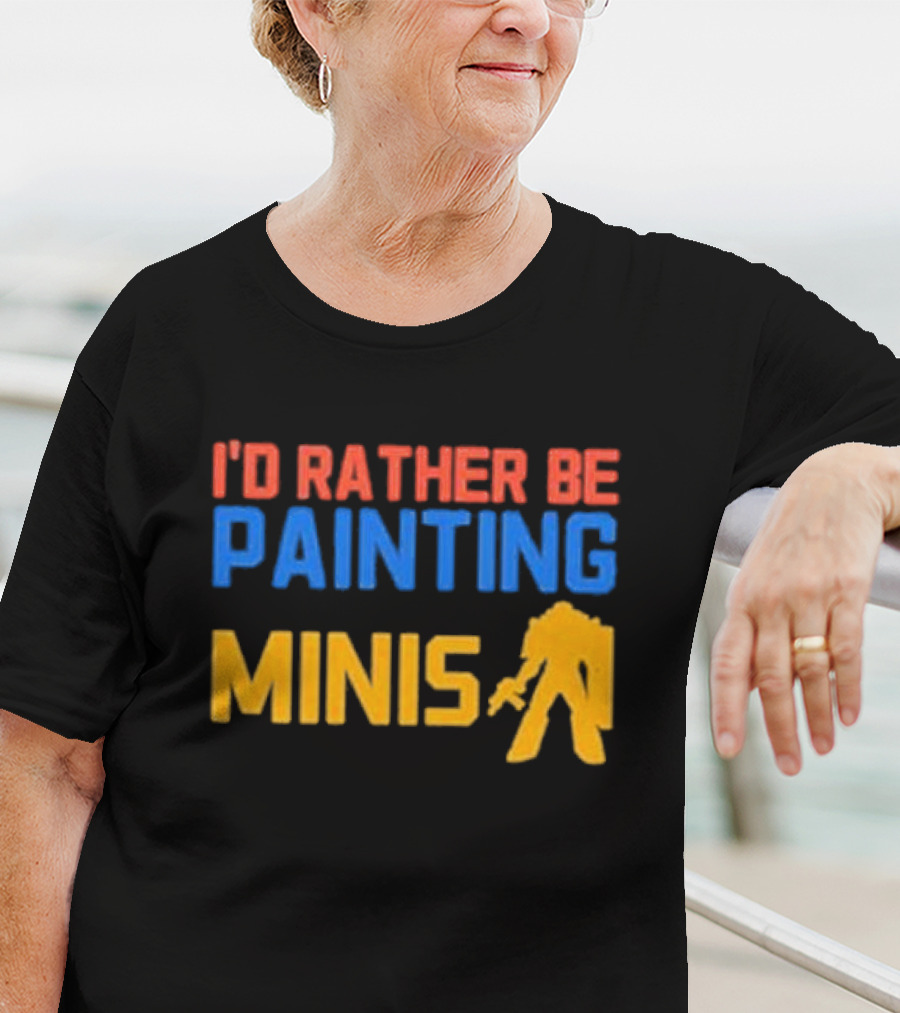 I’d Rather Be Painting Minis Miniature Hobby Enthusiast T-Shirt