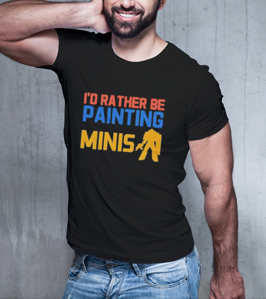 I’d Rather Be Painting Minis Miniature Hobby Enthusiast T-Shirt