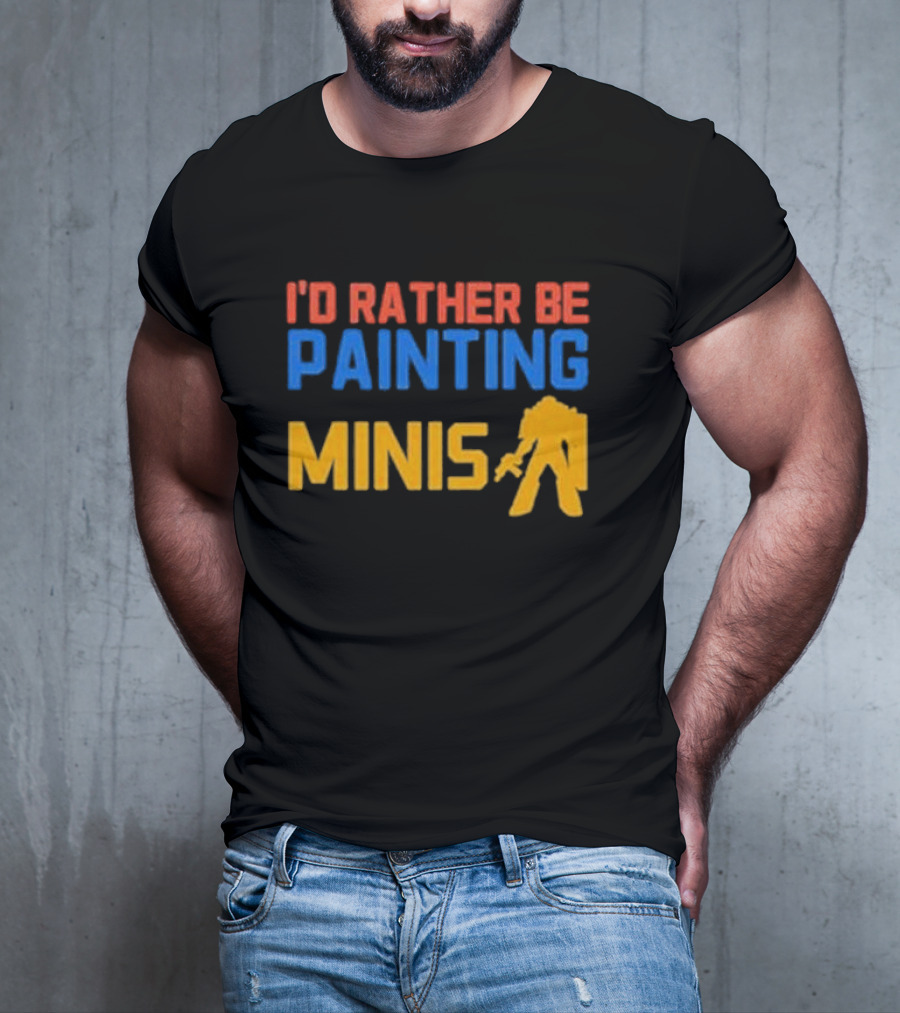 I’d Rather Be Painting Minis Miniature Hobby Enthusiast T-Shirt