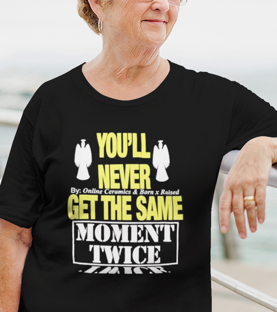 You'll Never Online Ceramics Born X Raised Get The Same Moment Twice T-Shirt