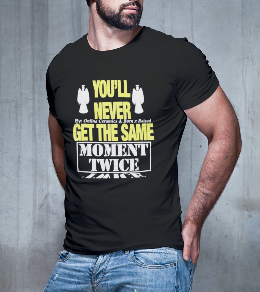 You'll Never Online Ceramics Born X Raised Get The Same Moment Twice T-Shirt
