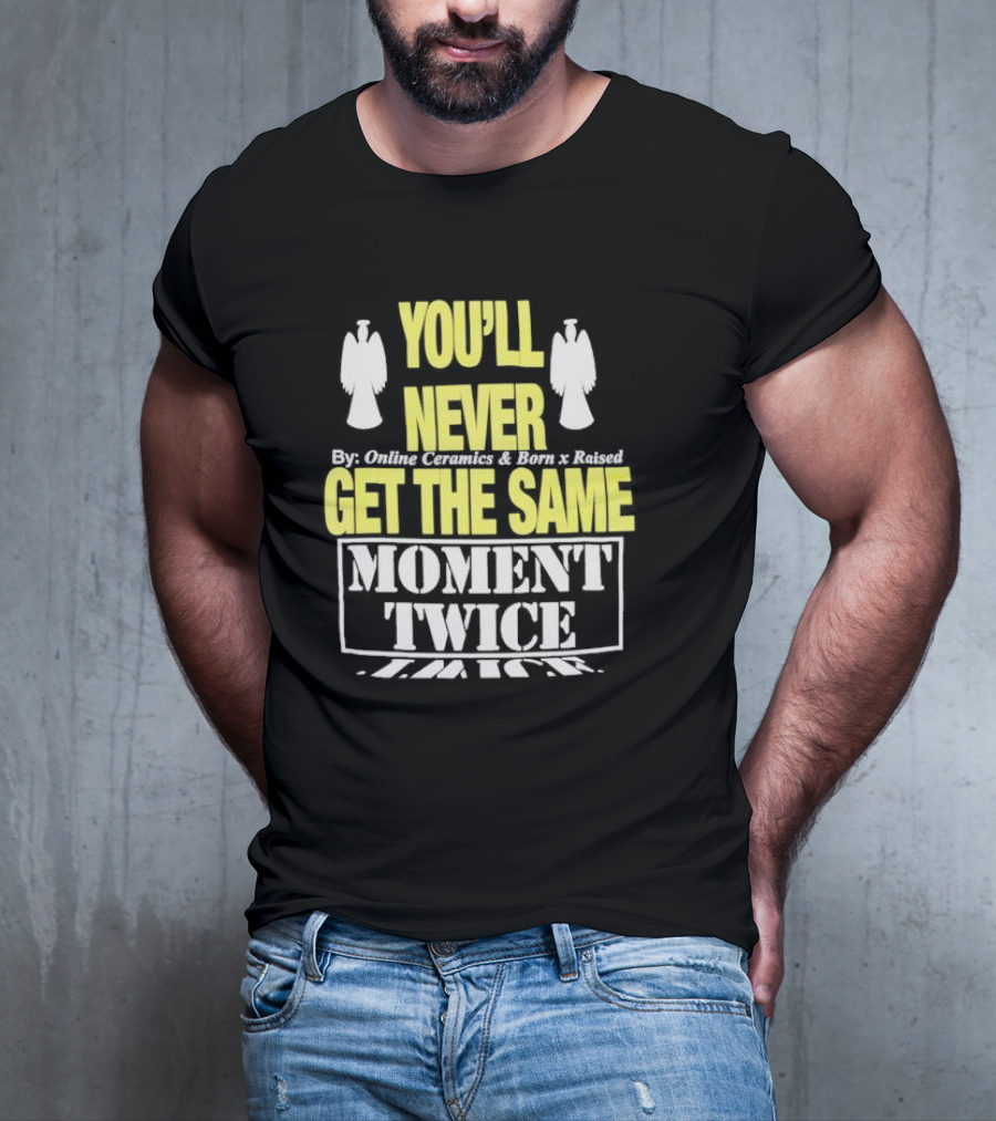 You'll Never Online Ceramics Born X Raised Get The Same Moment Twice T-Shirt