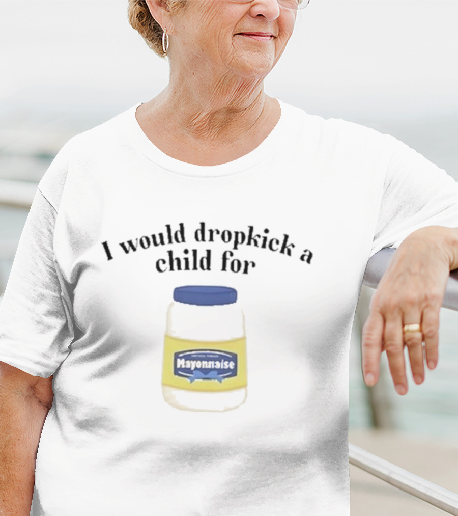 I Would Dropkick A Child For Mayonnaise T-Shirt