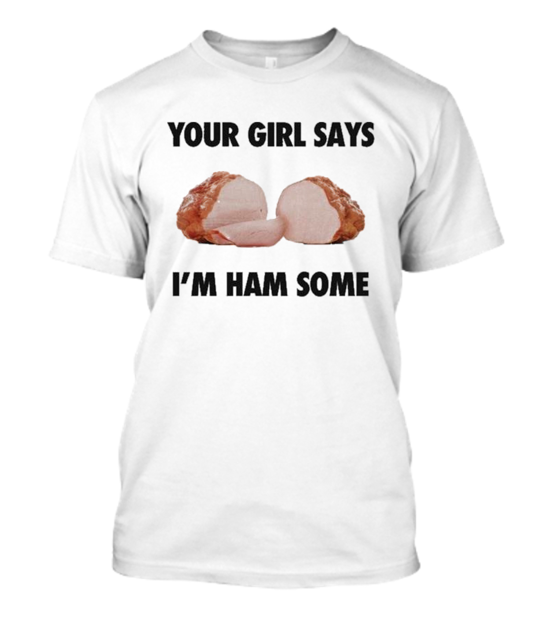 Your Girl Says I'm Ham Some Funny Wordplay With Sliced Ham T-Shirt