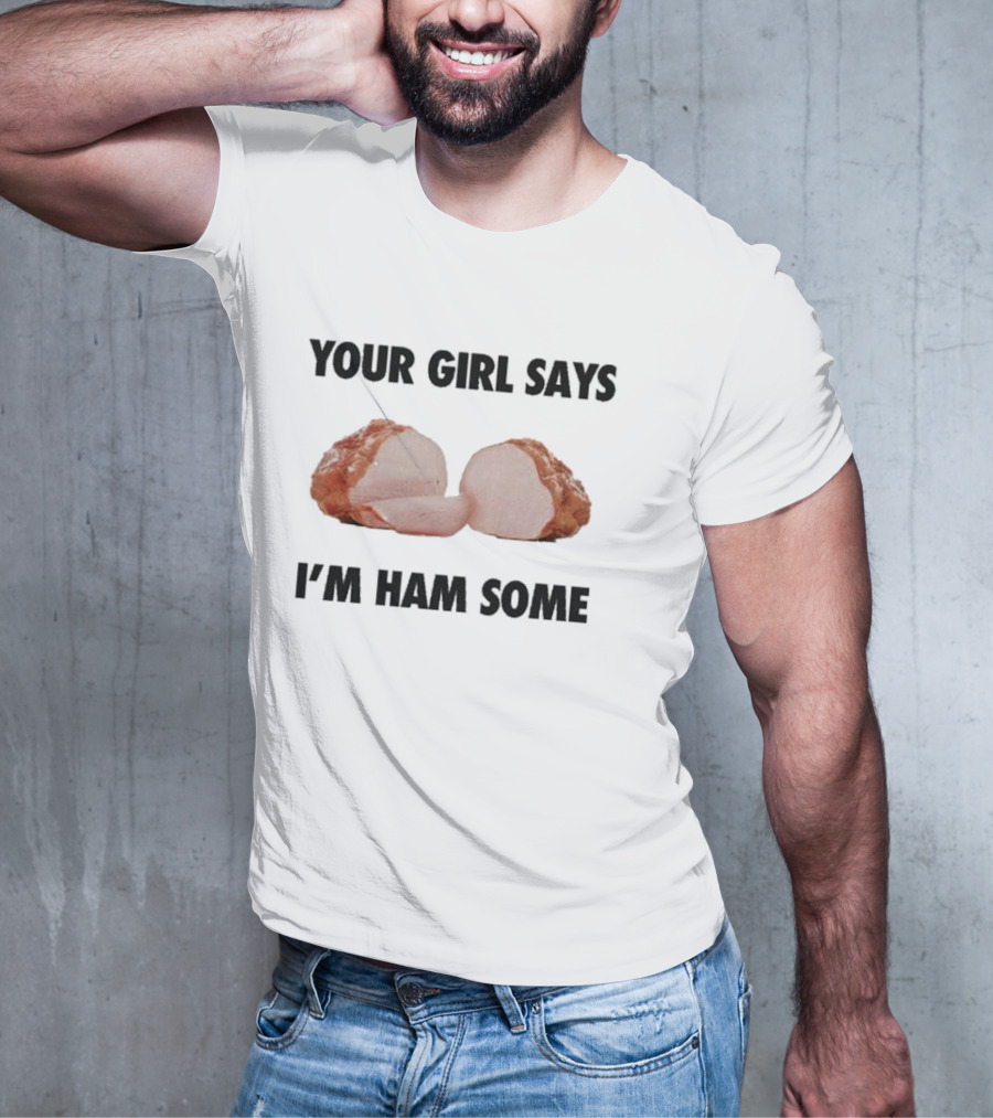 Your Girl Says I'm Ham Some Funny Wordplay With Sliced Ham T-Shirt