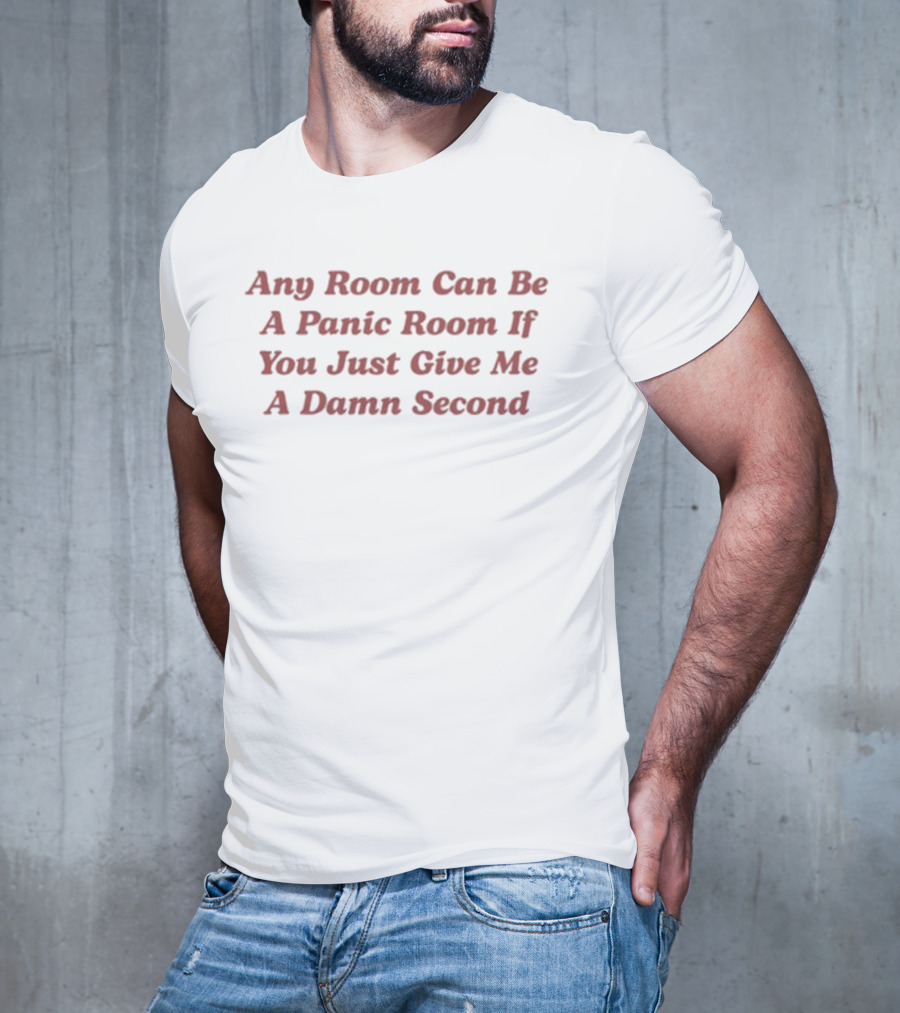 Any Room Can Be A Panic Room If You Just Give Me A Damn Second T-Shirt