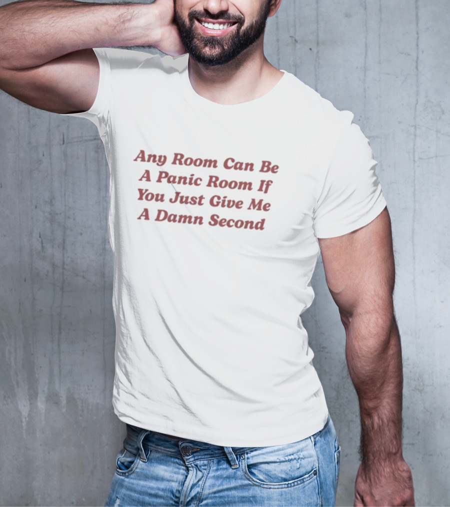Any Room Can Be A Panic Room If You Just Give Me A Damn Second T-Shirt