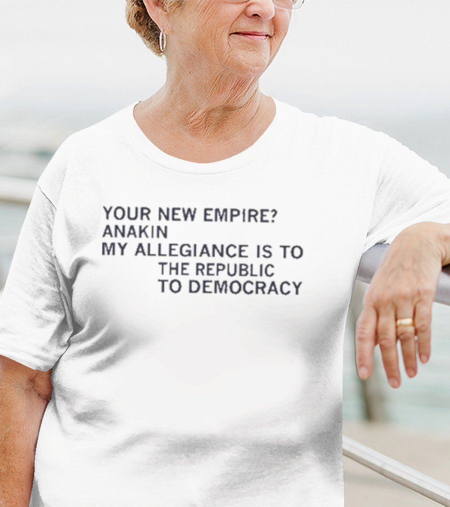 Your New Empire Anakin My Allegiance Is To The Republic To Democracy T-Shirt