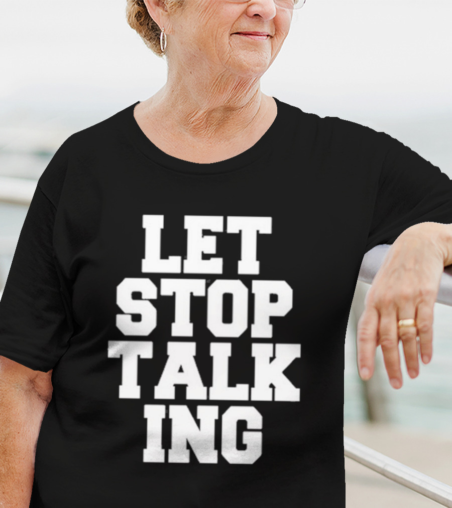 LET STOP TALKING T-Shirt