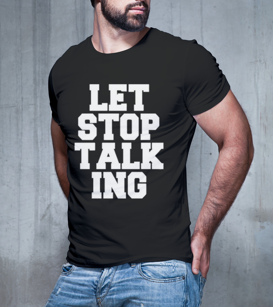 LET STOP TALKING T-Shirt