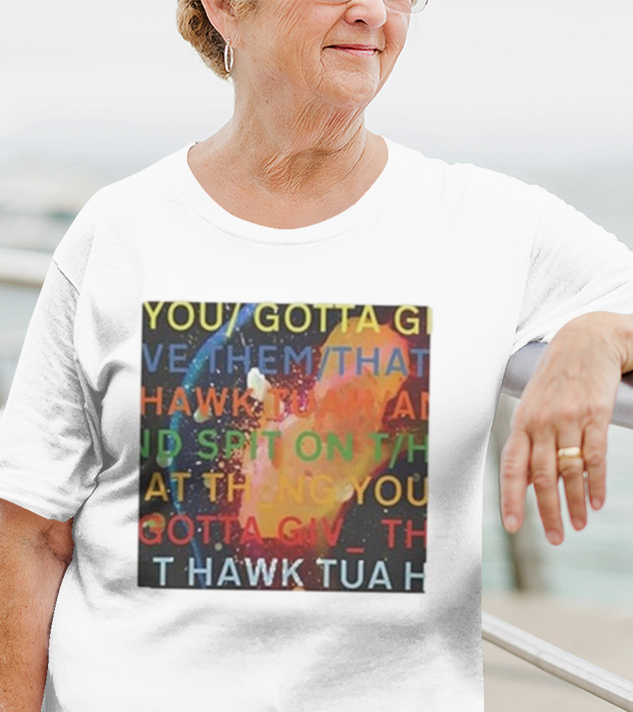 YOU GOTTA GIVE THEM THAT HAWK TUA AND SPIT ON THAT THING YOU GIV T HAWK TUA T-Shirt