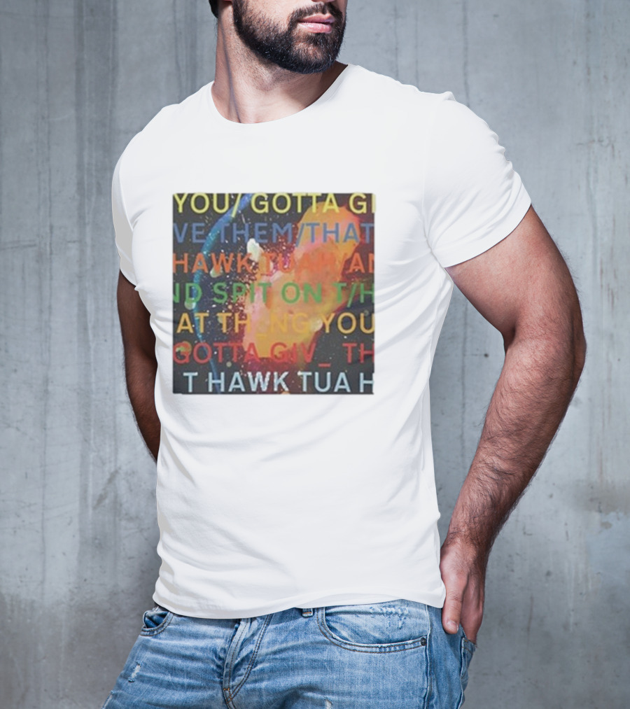 YOU GOTTA GIVE THEM THAT HAWK TUA AND SPIT ON THAT THING YOU GIV T HAWK TUA T-Shirt