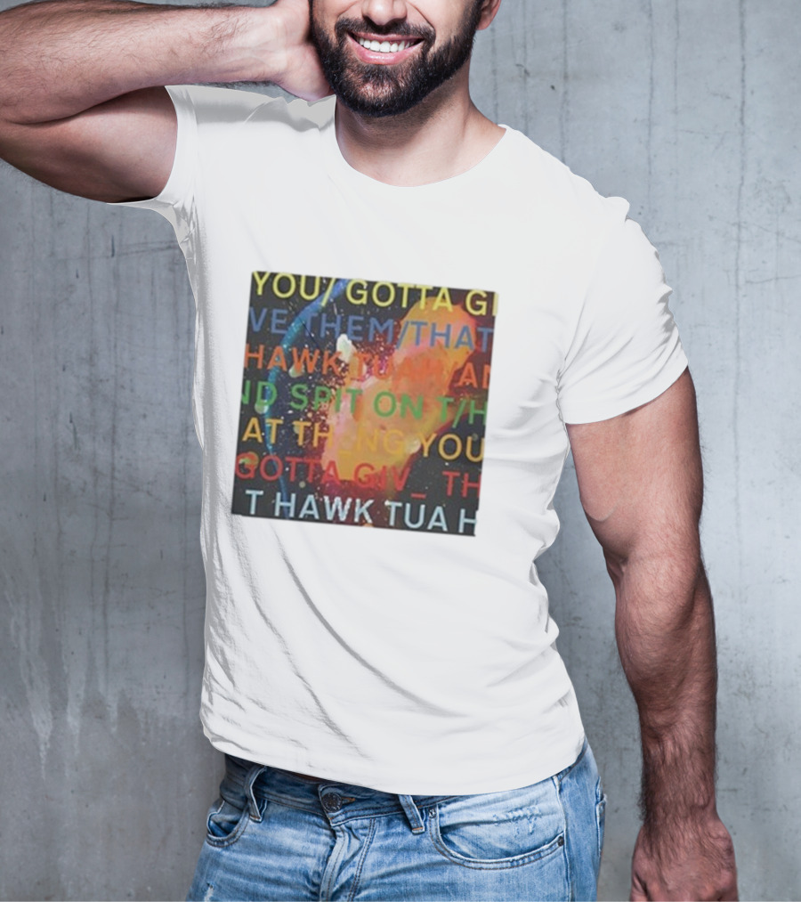 YOU GOTTA GIVE THEM THAT HAWK TUA AND SPIT ON THAT THING YOU GIV T HAWK TUA T-Shirt
