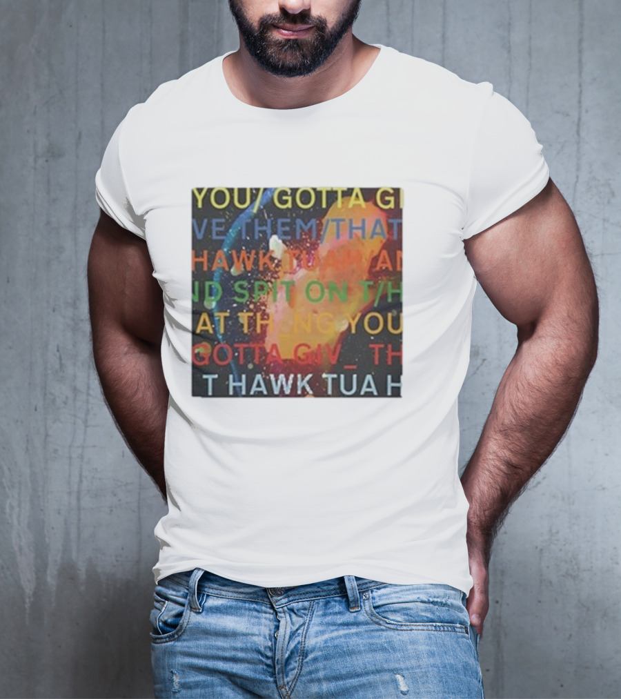 YOU GOTTA GIVE THEM THAT HAWK TUA AND SPIT ON THAT THING YOU GIV T HAWK TUA T-Shirt