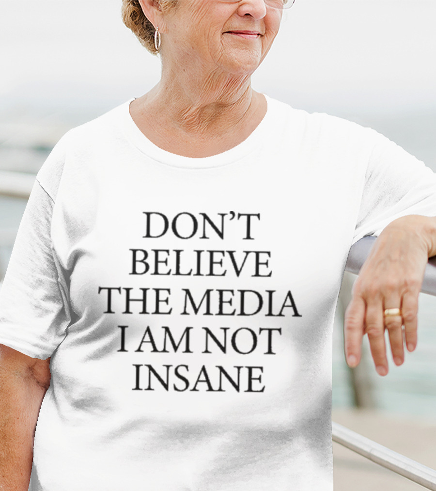 DON’T BELIEVE THE MEDIA I AM NOT INSANE T-Shirt