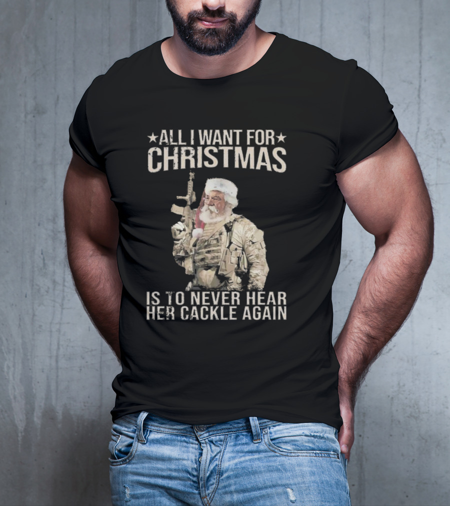 All I Want For Christmas Is To Never Hear Her Cackle Again Santa With Tactical Gear T-Shirt