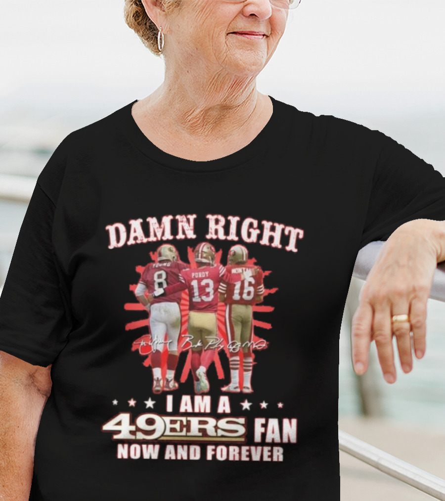 Damn Right I Am A 49ers Fan Now And Forever Young Purdy Montana T-Shirt