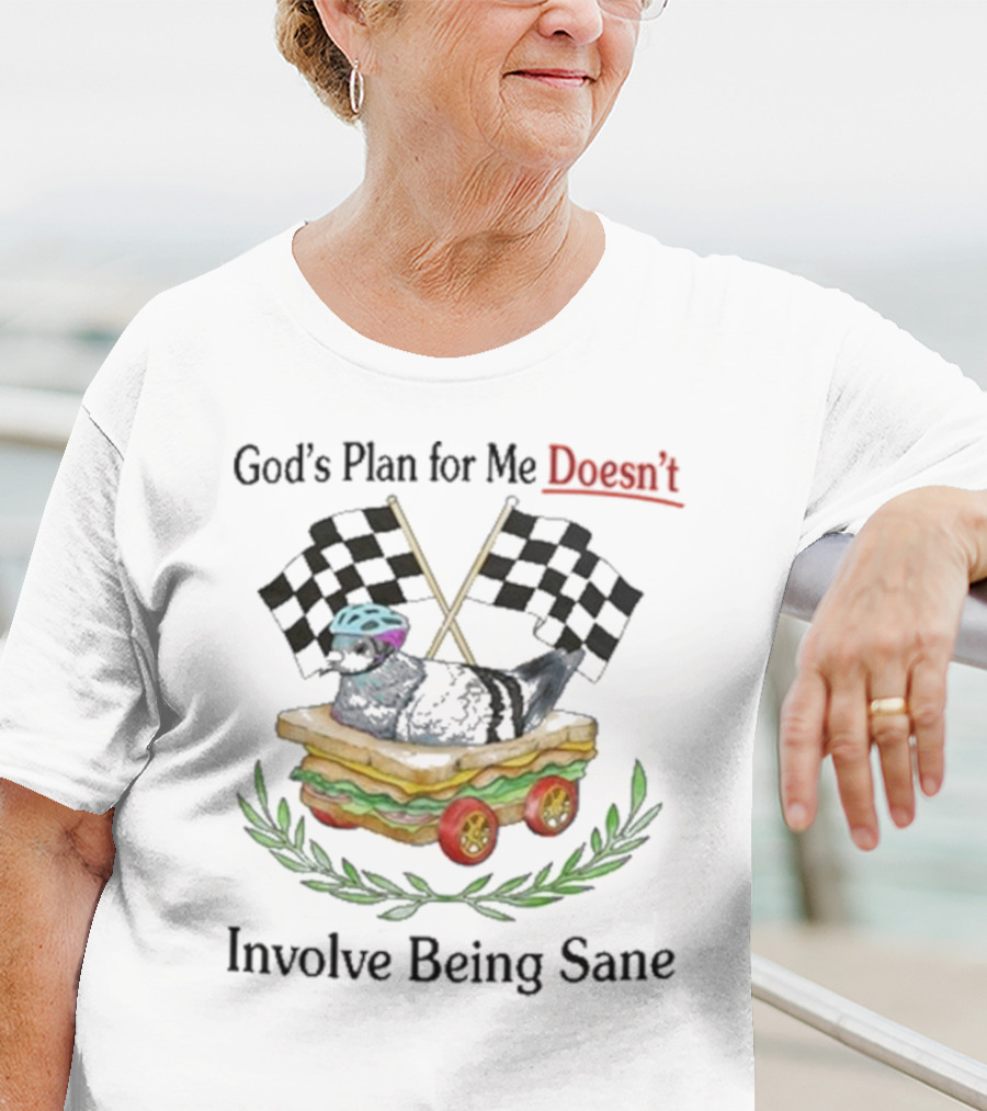 God's Plan For Me Doesn’t Involve Being Sane Pigeon Sandwich Racing Wheels Checkered Flags T-Shirt