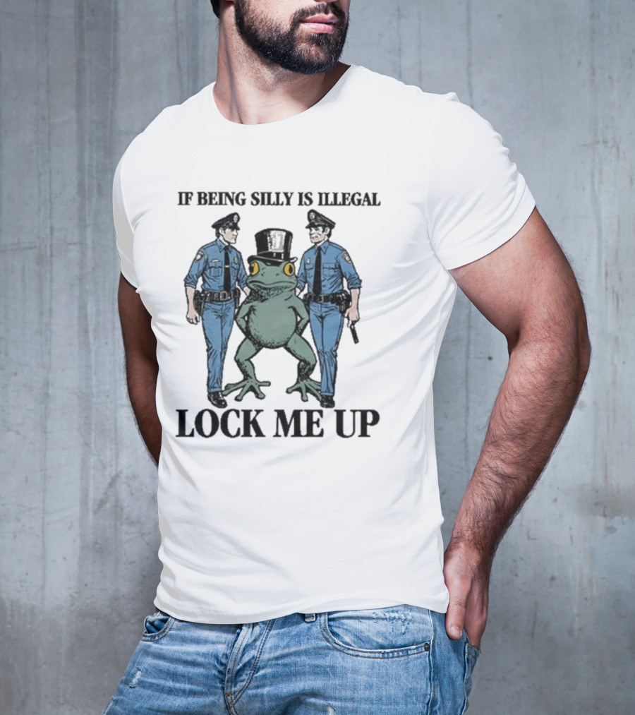 If Being Silly Is Illegal Lock Me Up Frog With Cops T-Shirt