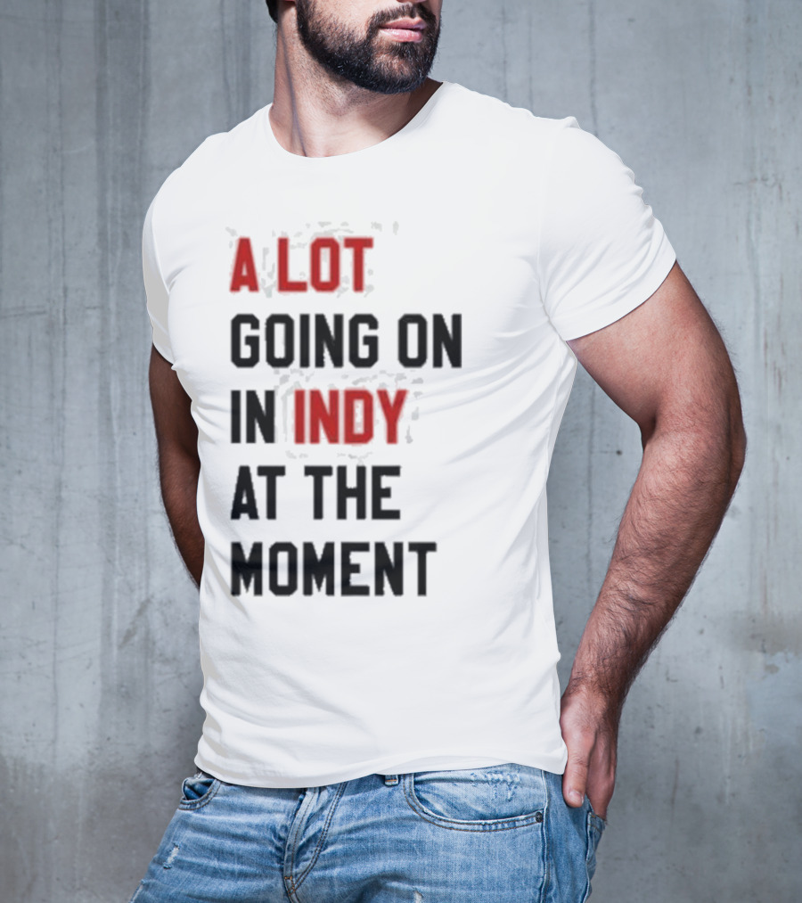 A Lot Going On In Indy At The Moment T-Shirt