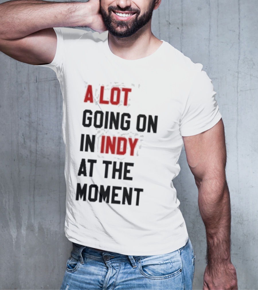A Lot Going On In Indy At The Moment T-Shirt