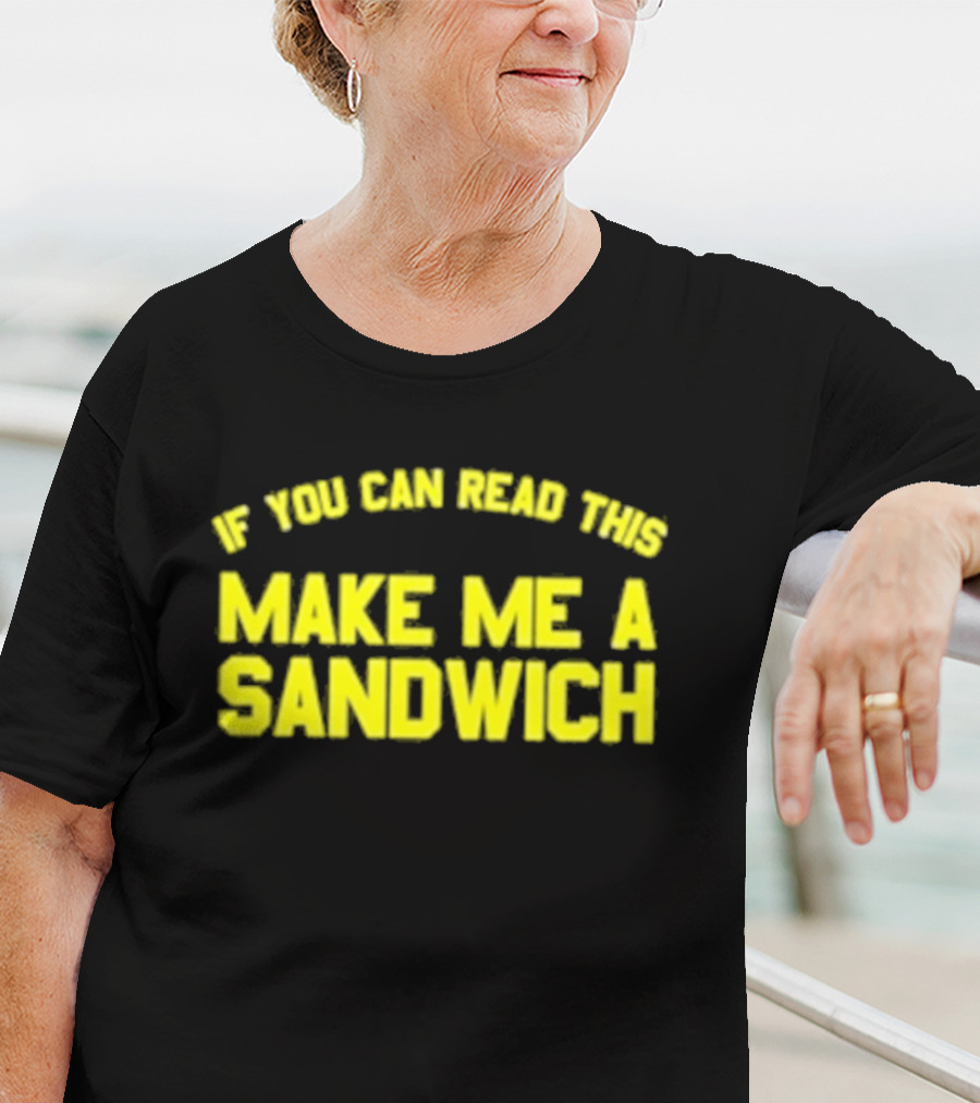 If You Can Read This Make Me A Sandwich T-Shirt