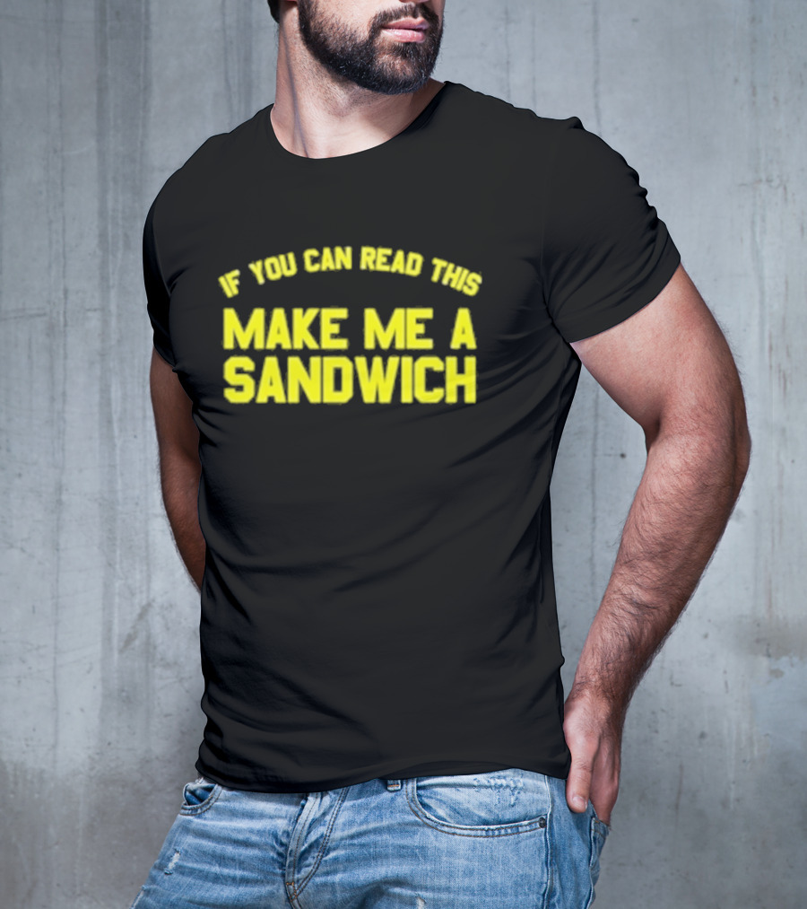 If You Can Read This Make Me A Sandwich T-Shirt