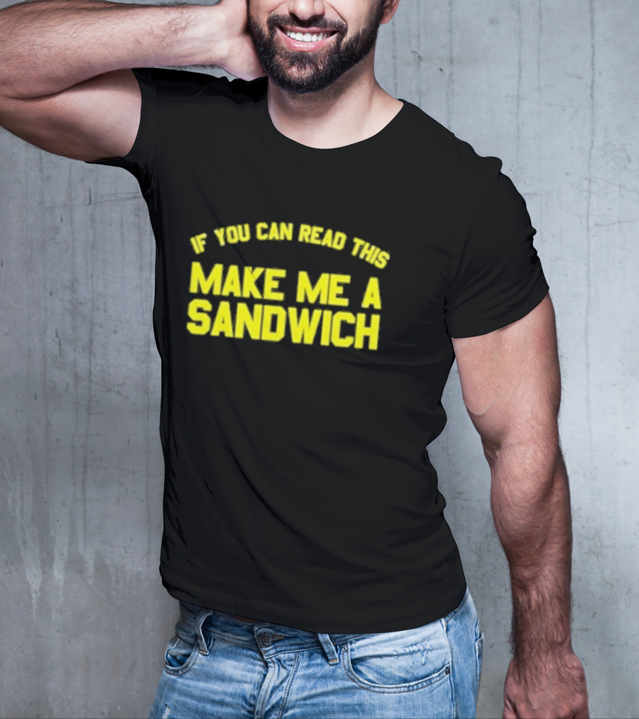 If You Can Read This Make Me A Sandwich T-Shirt
