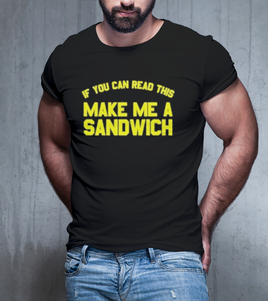 If You Can Read This Make Me A Sandwich T-Shirt