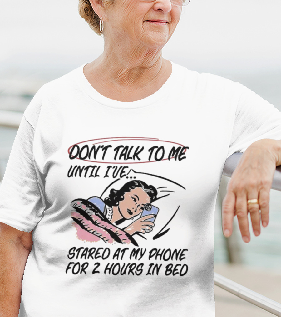 DON’T TALK TO ME UNTIL I’VE STARED AT MY PHONE FOR 2 HOURS IN BED T-Shirt
