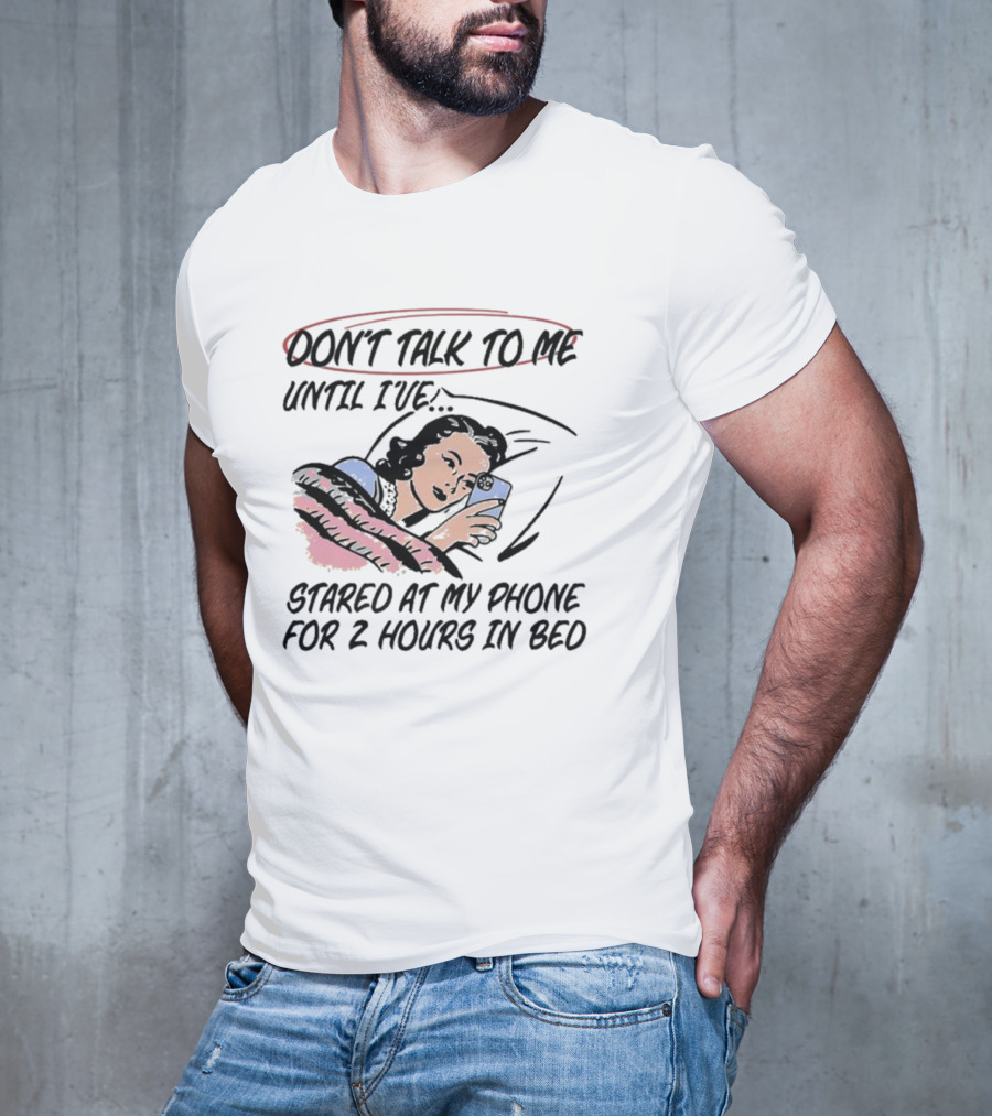 DON’T TALK TO ME UNTIL I’VE STARED AT MY PHONE FOR 2 HOURS IN BED T-Shirt