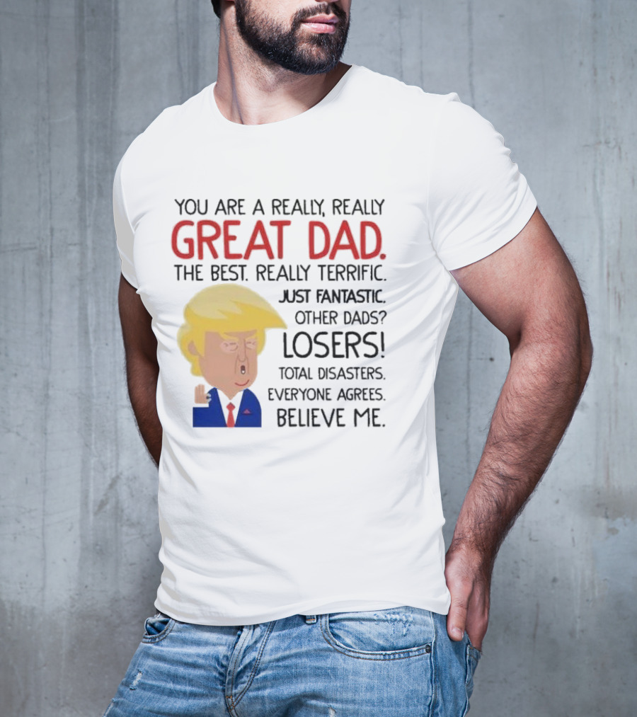 You Are A Really, Really Great Dad The Best Just Fantastic Believe Me T-Shirt