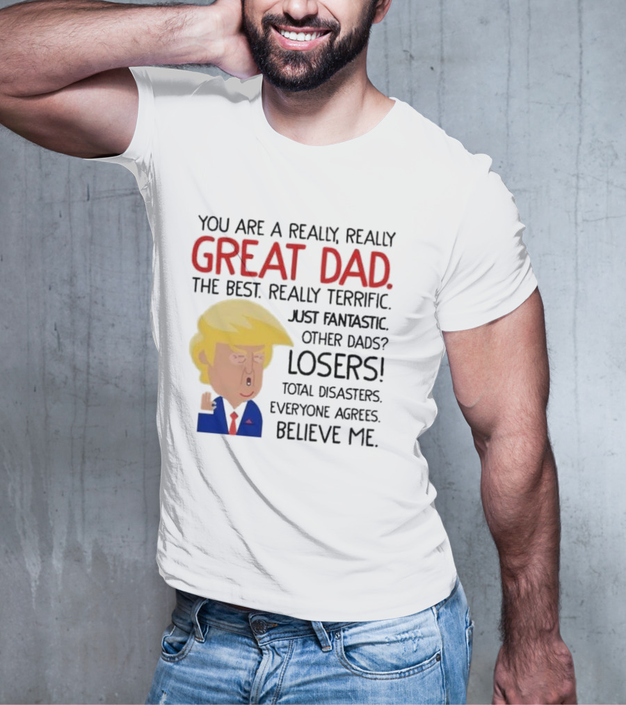 You Are A Really, Really Great Dad The Best Just Fantastic Believe Me T-Shirt