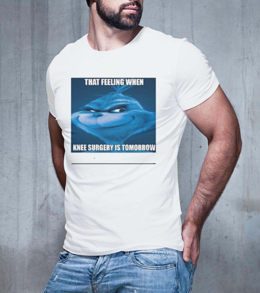 That Feeling When Knee Surgery Is Tomorrow Meme Grinch Face T-Shirt