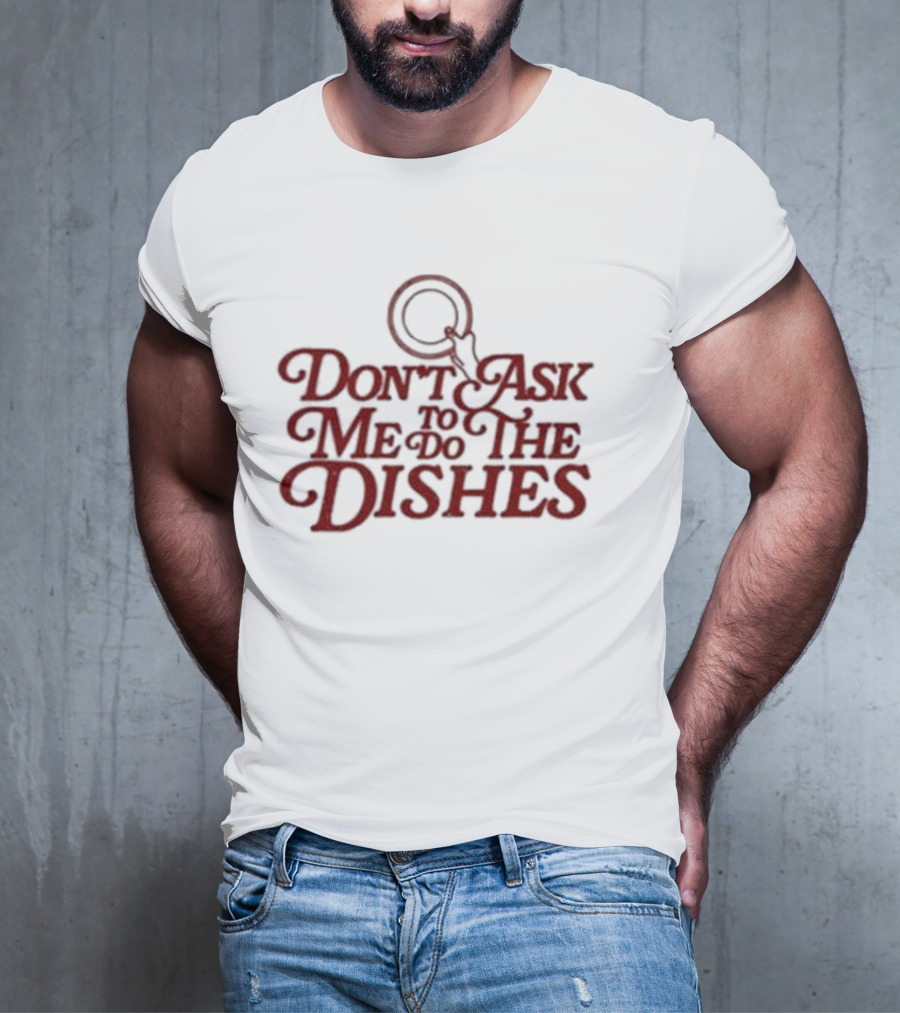 Don’t Ask Me To Do The Dishes Fun Expressive Typography With Dish And Finger Pointer T-Shirt