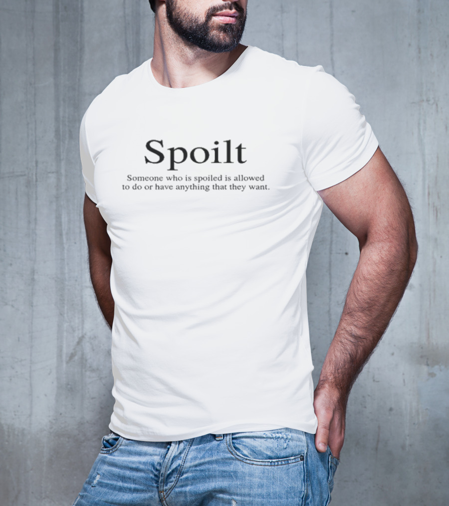 Spoilt Someone Who Is Spoiled Is Allowed To Do Or Have Anything That They Want T-Shirt