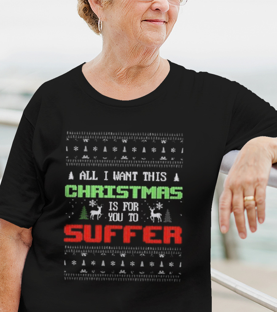 All I Want This Christmas Is For You To Suffer Ugly Christmas T-Shirt
