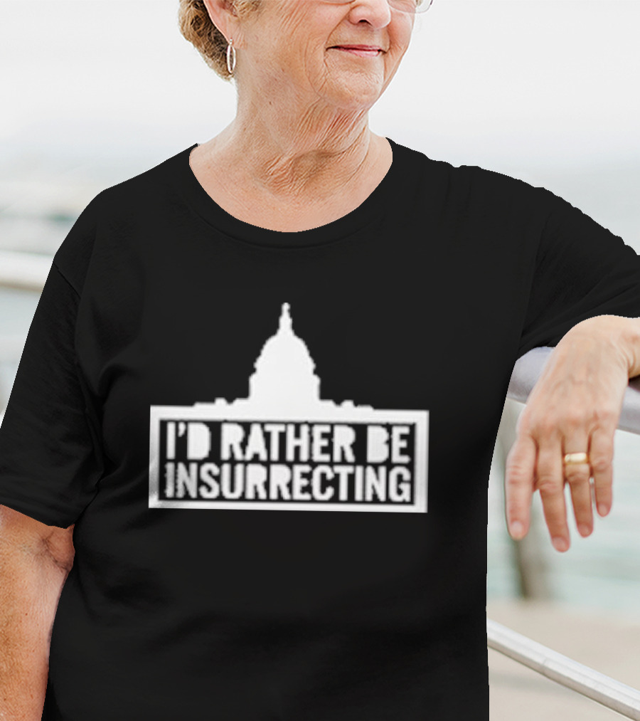 I’d Rather Be Insurrecting Capitol Building T-Shirt