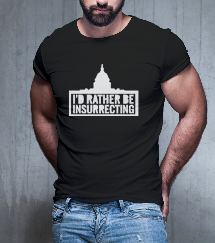 I’d Rather Be Insurrecting Capitol Building T-Shirt