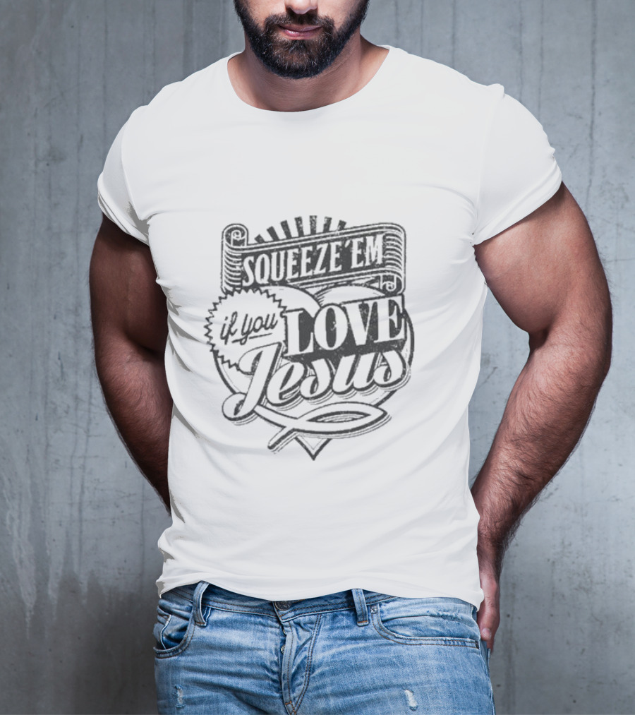 Squeeze Em If You Love Jesus Heart And Scroll Style With Christian T-Shirt