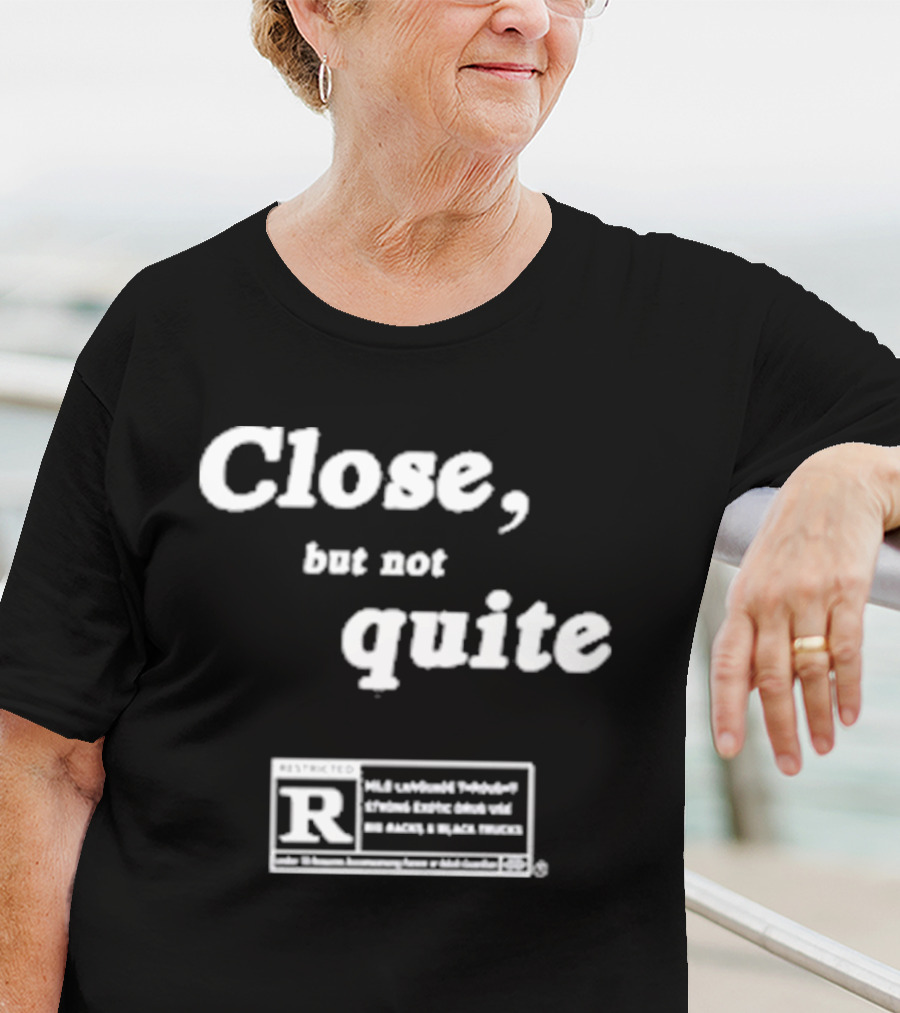 Close, But Not Quite Restricted R Rating T-Shirt