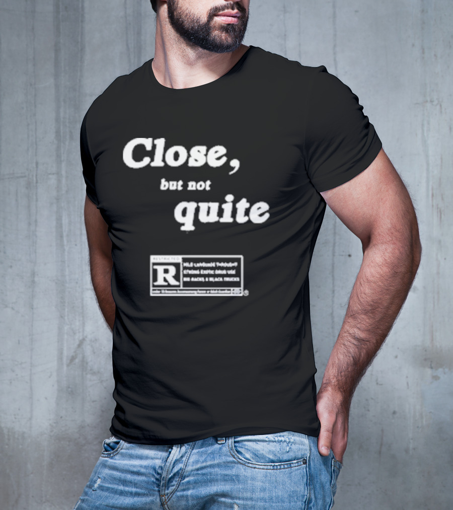 Close, But Not Quite Restricted R Rating T-Shirt
