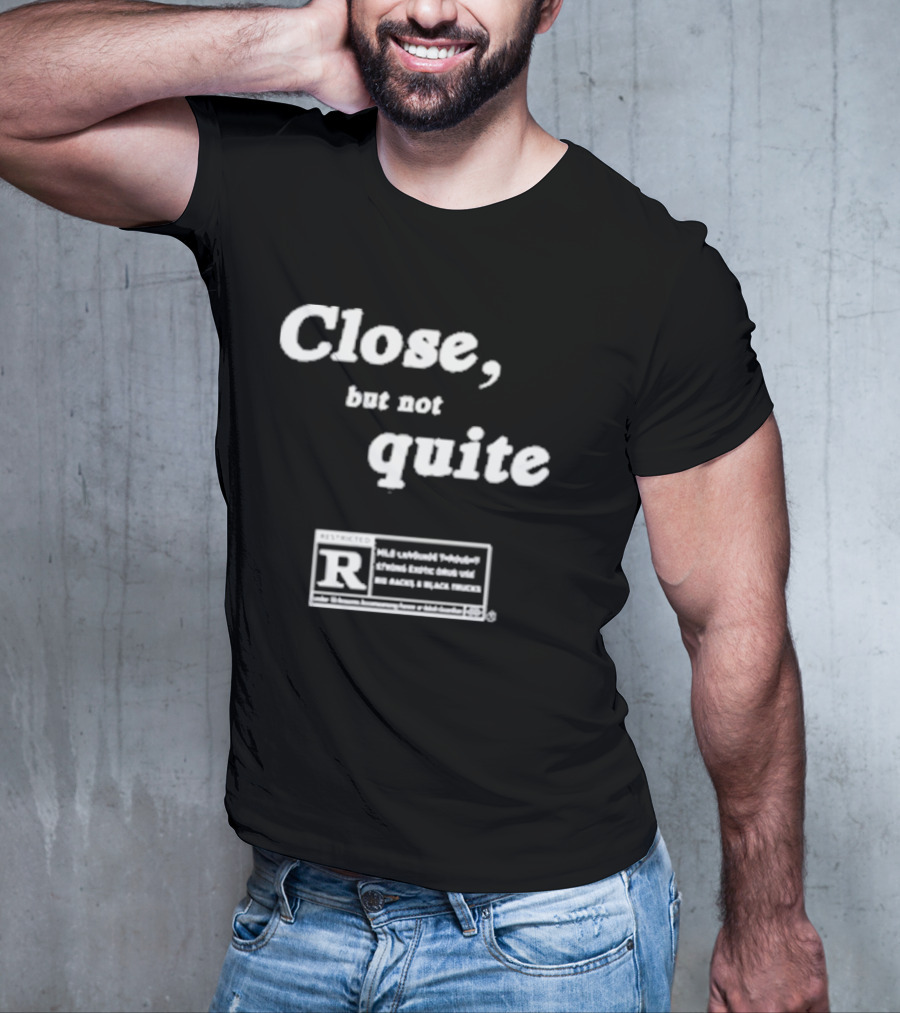 Close, But Not Quite Restricted R Rating T-Shirt