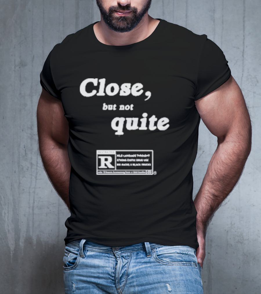 Close, But Not Quite Restricted R Rating T-Shirt