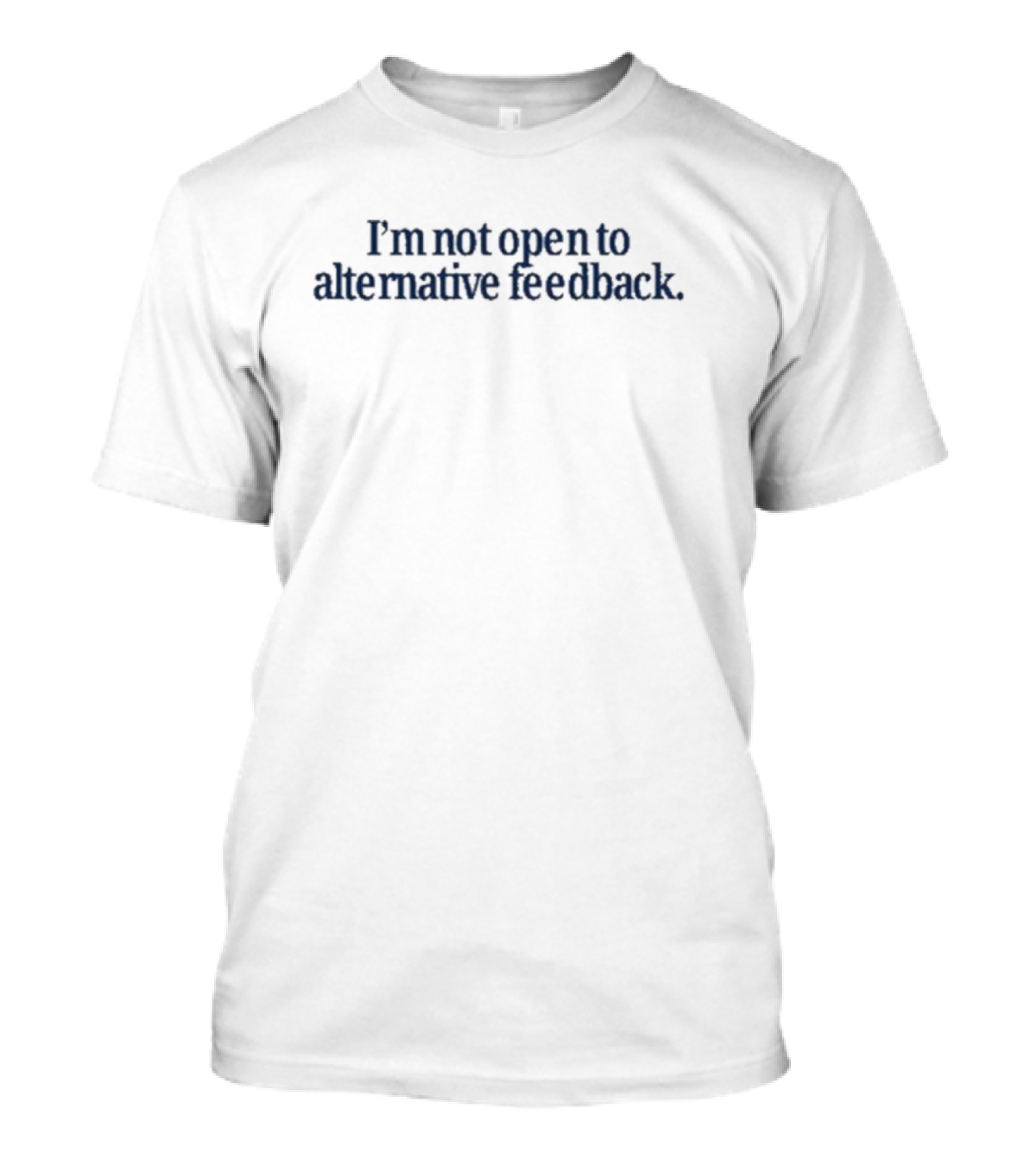 I’m Not Open To Alternative Feedback Text Simple T-Shirt