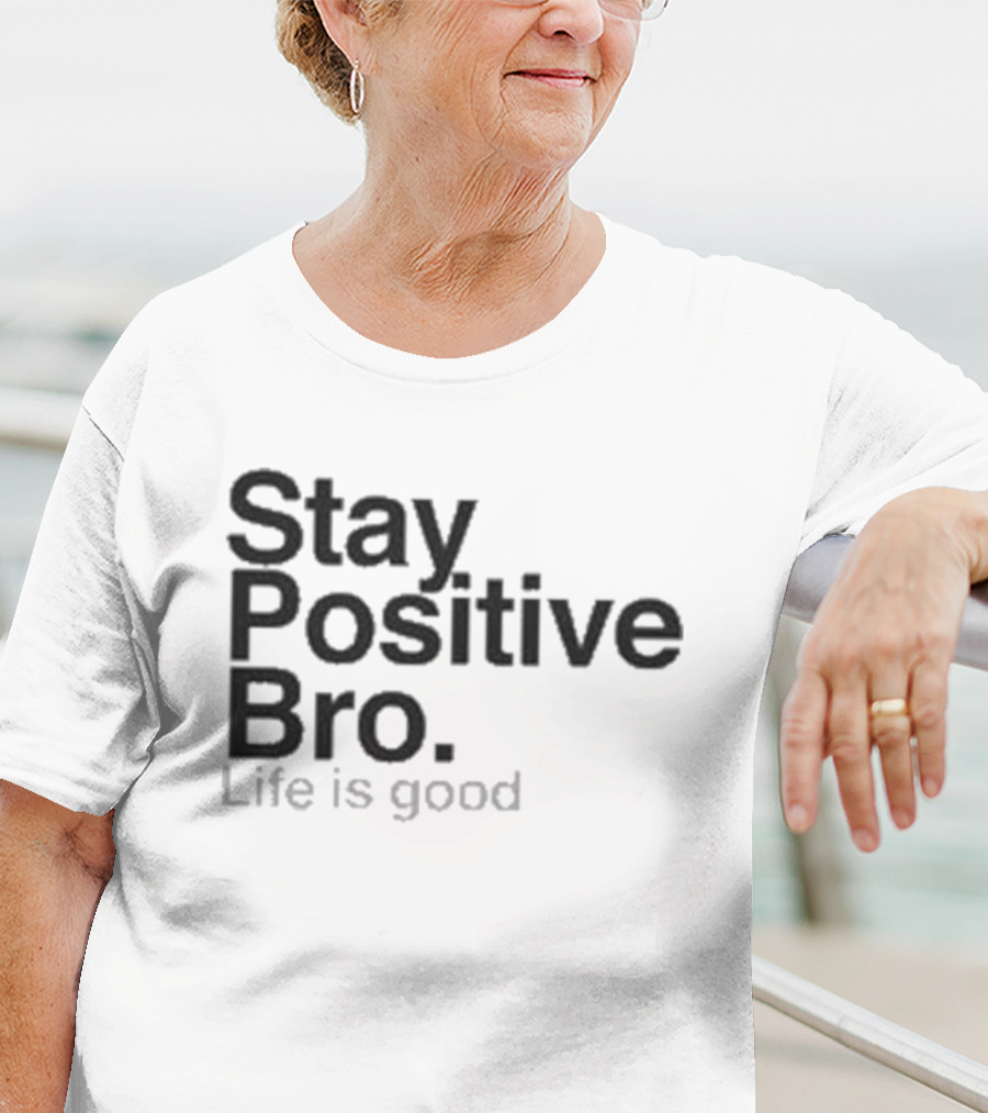 Stay Positive Bro Life Is Good Motivational Uplift T-Shirt