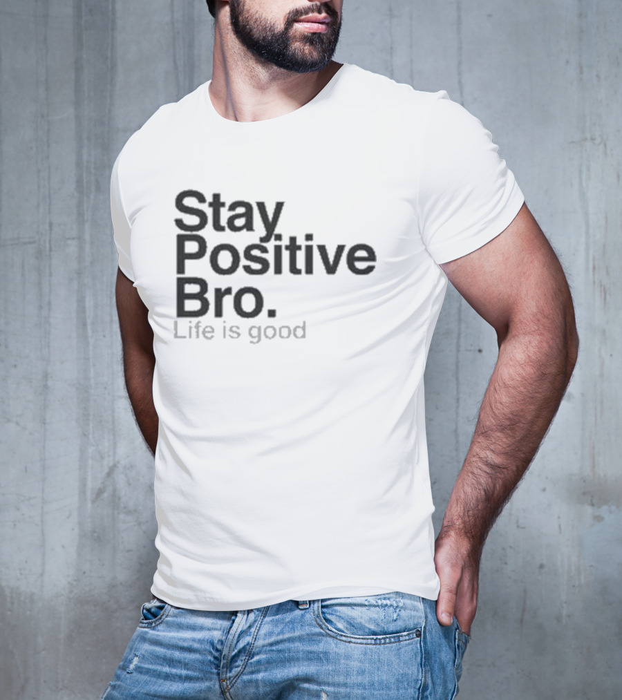 Stay Positive Bro Life Is Good Motivational Uplift T-Shirt