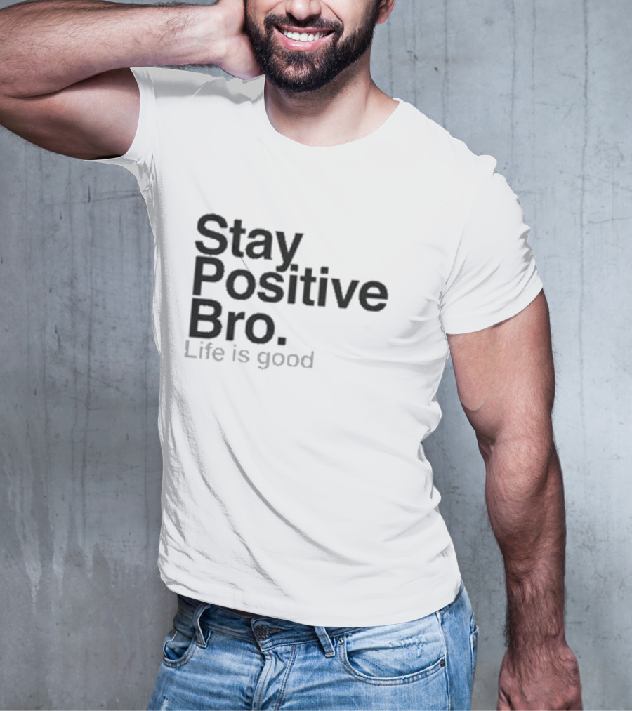 Stay Positive Bro Life Is Good Motivational Uplift T-Shirt